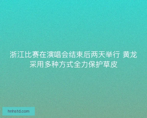 浙江比赛在演唱会结束后两天举行 黄龙采用多种方式全力保护草皮