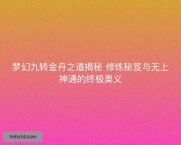 梦幻九转金丹之道揭秘 修炼秘笈与无上神通的终极奥义