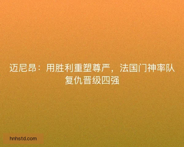 迈尼昂：用胜利重塑尊严，法国门神率队复仇晋级四强
