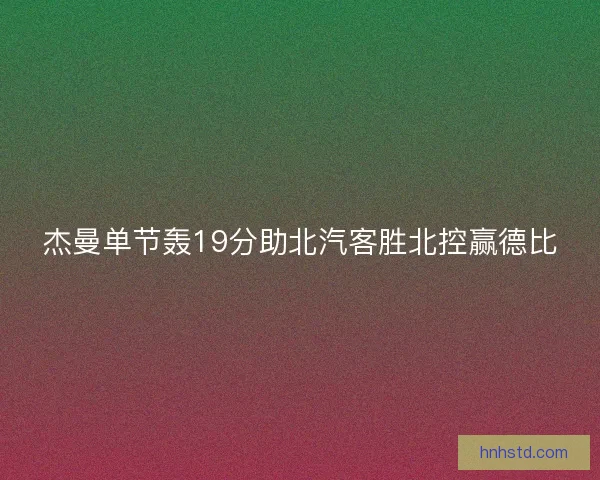 杰曼单节轰19分助北汽客胜北控赢德比